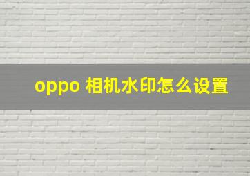 oppo 相机水印怎么设置